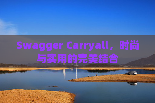 Swagger Carryall，时尚与实用的完美结合