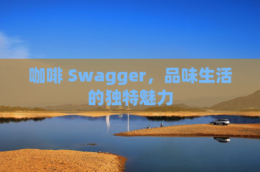 咖啡 Swagger，品味生活的独特魅力
